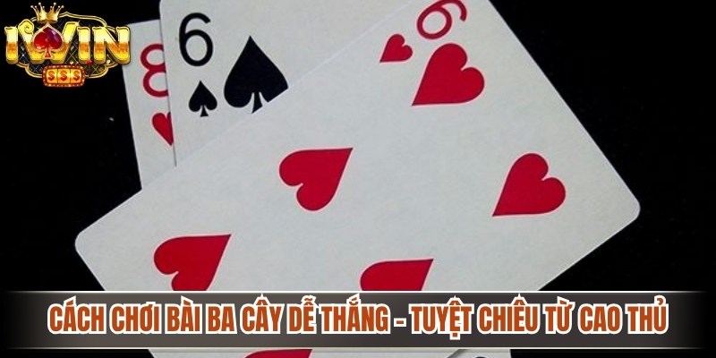 Cách Chơi Bài Ba Cây Dễ Thắng - Tuyệt Chiêu Từ Cao Thủ 1 Cách chơi bài ba cây dễ thắng